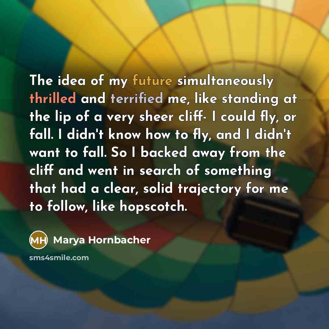 “The idea of my future simultaneously thrilled and terrified me,…” quote by Marya Hornbacher