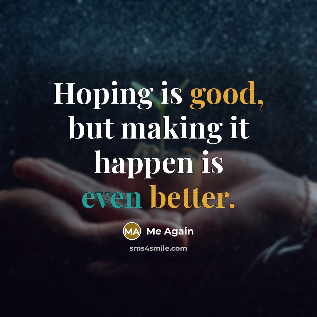 “Hoping is good, but making it happen is even better.” quote by Me Again