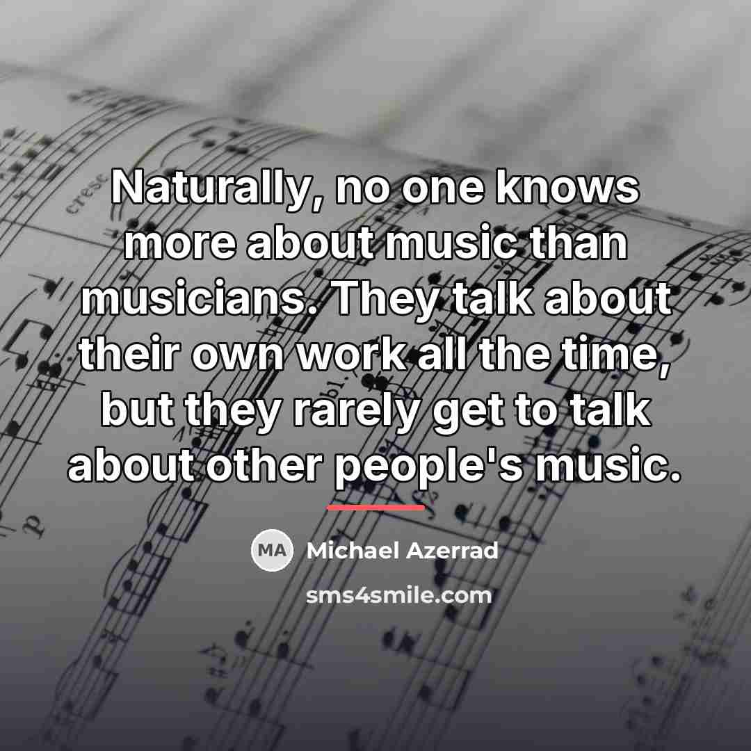 “Naturally, no one knows more about music than musicians. They…” quote by Michael Azerrad