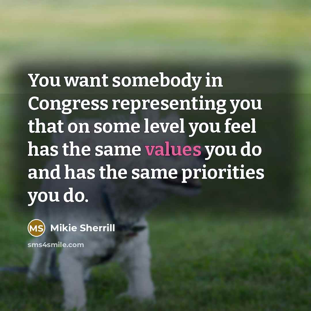 “You want somebody in Congress representing you that on some level you feel has the same values you do and has the same priorities you do.” quote by Mikie Sherrill