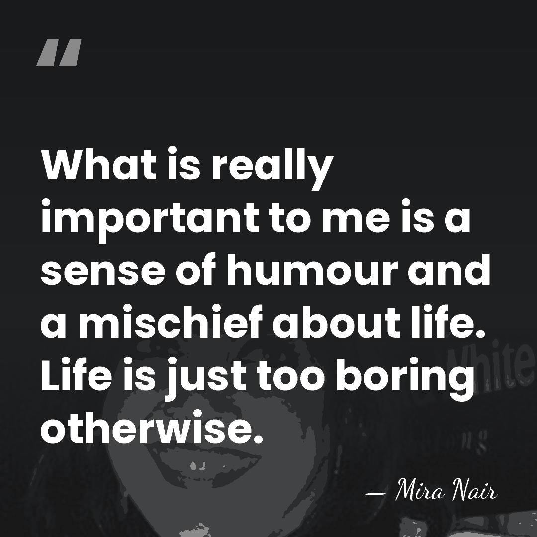 What is really important to me is a sense of humour and&hellip; - Mira Nair