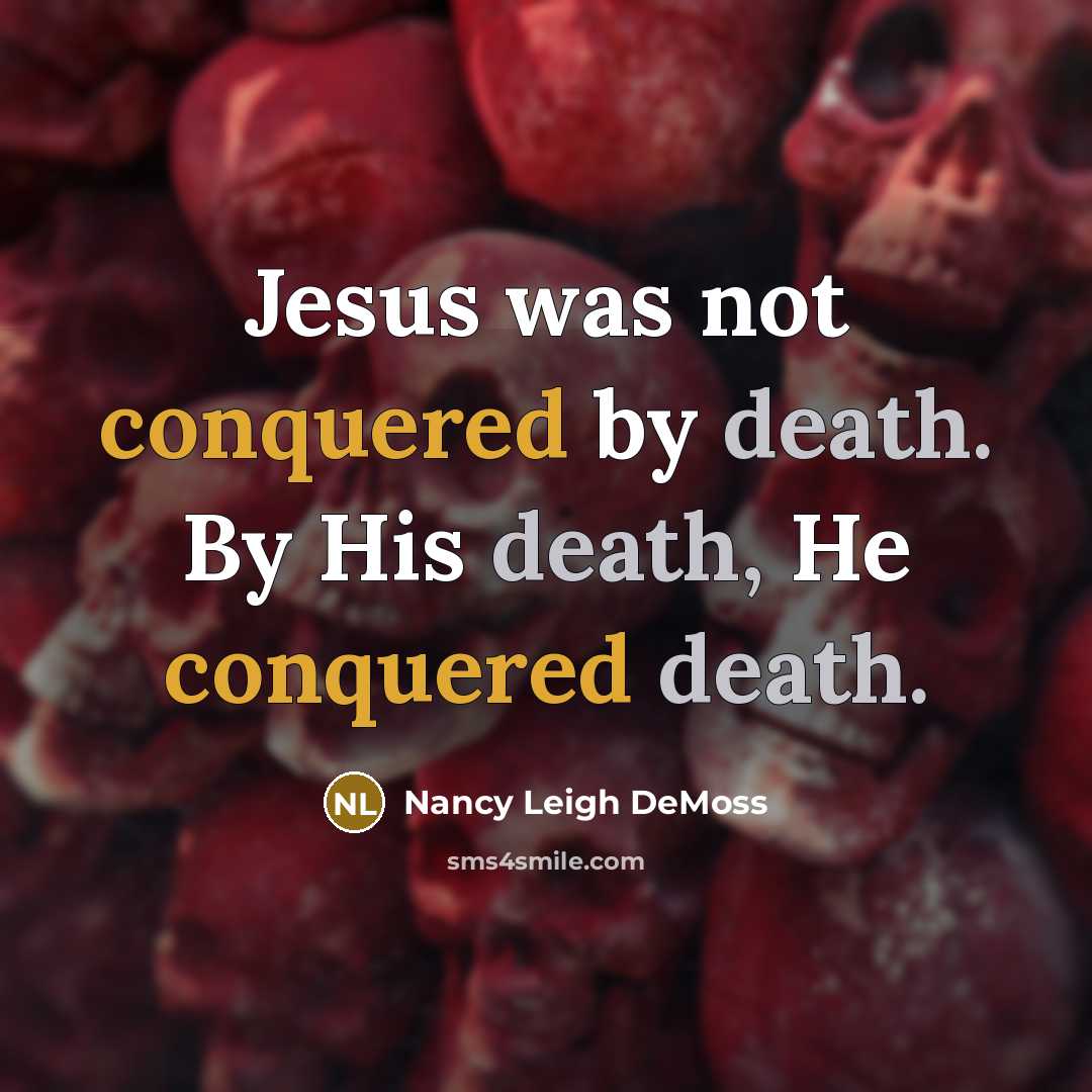 “Jesus was not conquered by death. By His death, He conquered death.” quote by Nancy Leigh DeMoss