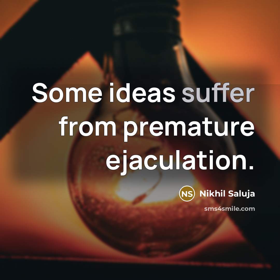 “Some ideas suffer from premature ejaculation.” quote by Nikhil Saluja