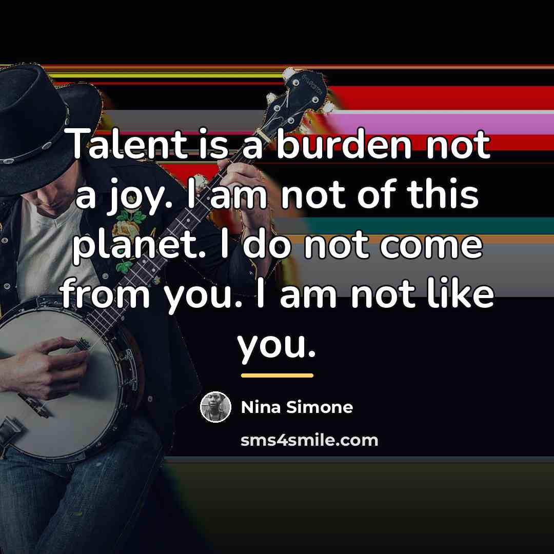 “Talent is a burden not a joy. I am not…” quote by Nina Simone