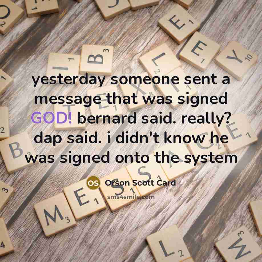 “yesterday someone sent a message that was signed GOD! bernard said. really? dap said. i didn't know he was signed onto the system” quote by Orson Scott Card