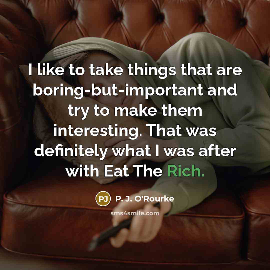 “I like to take things that are boring-but-important and try…” quote by P. J. O'Rourke