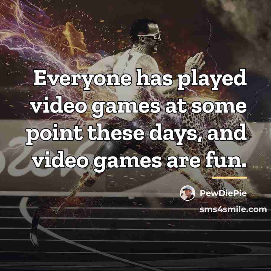 “Everyone has played video games at some point these days,…” quote by PewDiePie