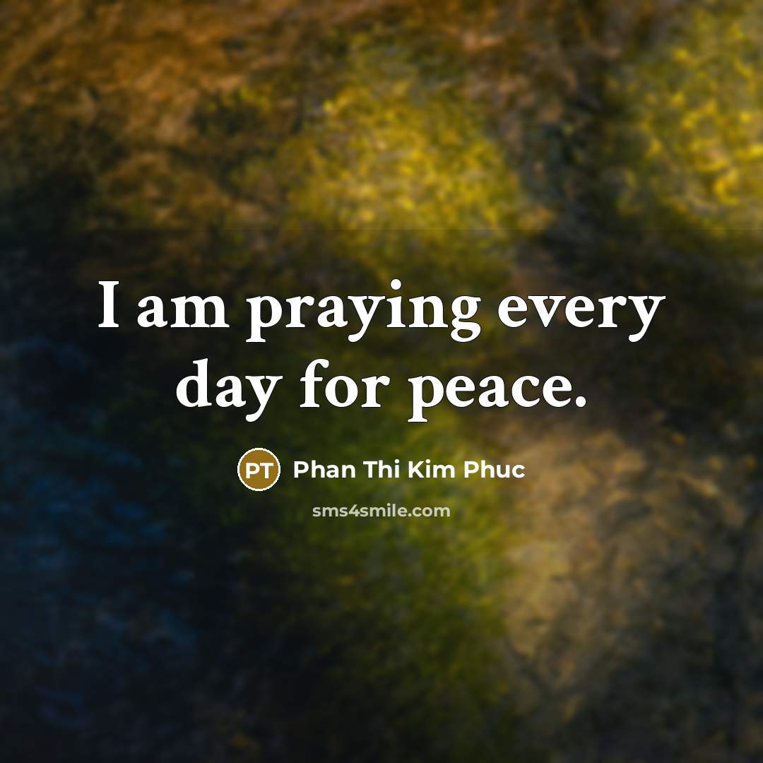 “I am praying every day for peace.…” quote by Phan Thi Kim Phuc