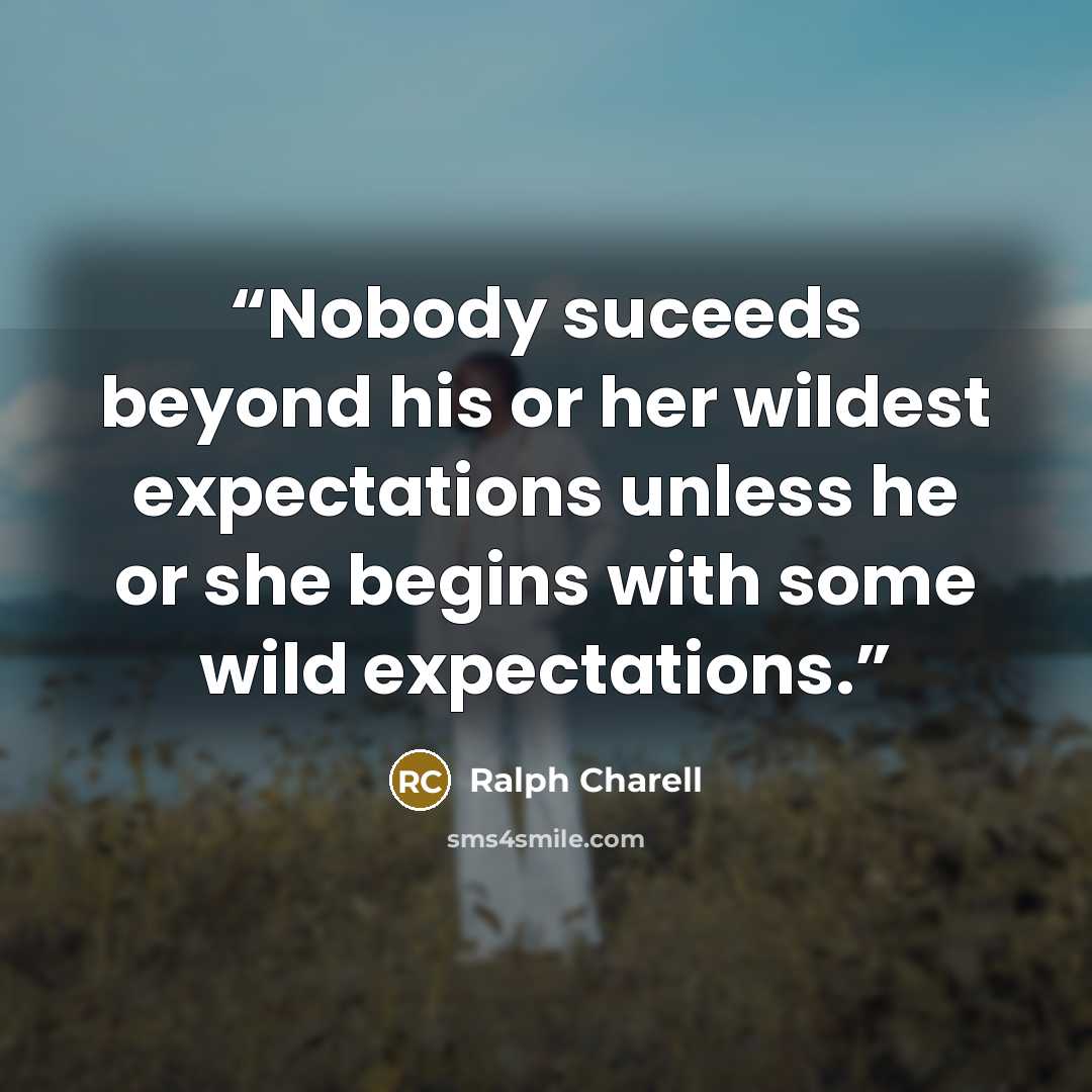 “Nobody suceeds beyond his or her wildest expectations unless he or she begins with some wild expectations.” quote by Ralph Charell