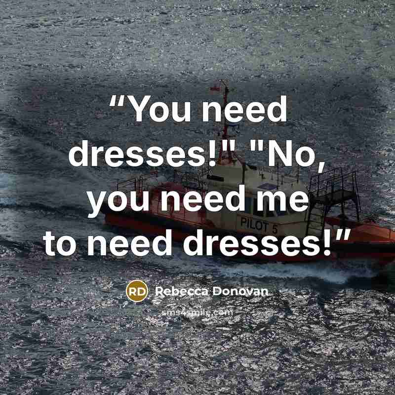 “You need dresses!" "No, you need me to need dresses!” quote by Rebecca Donovan