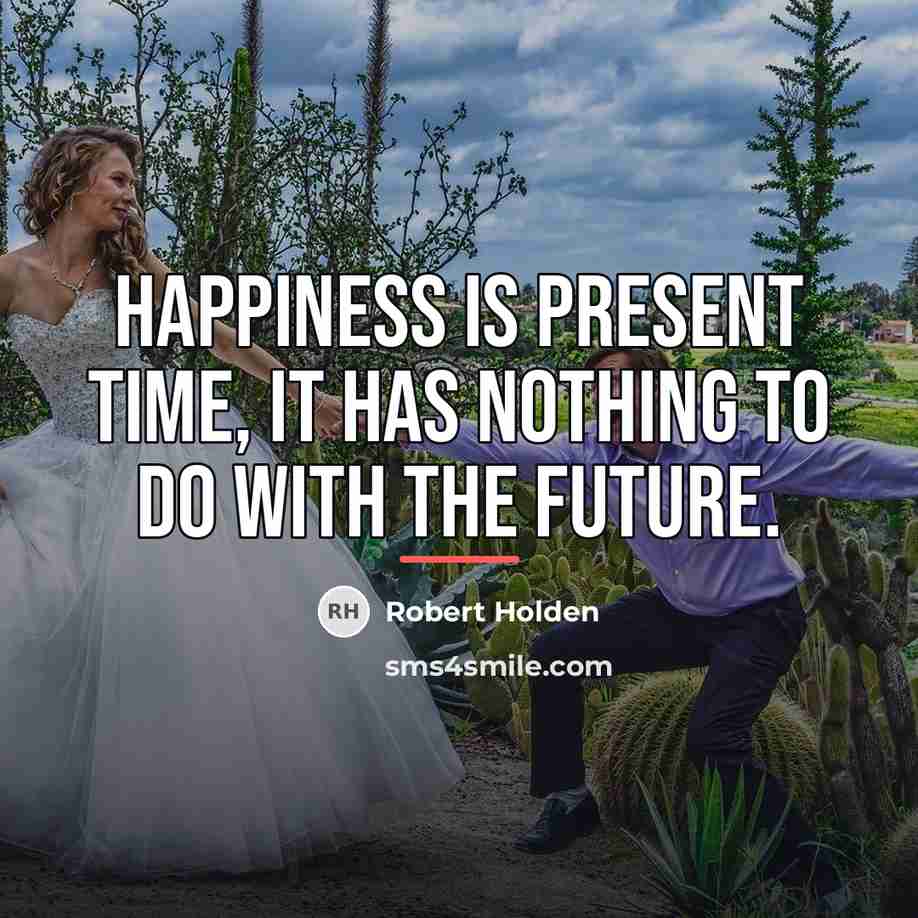 “Happiness is present time, it has nothing to do with…” quote by Robert Holden