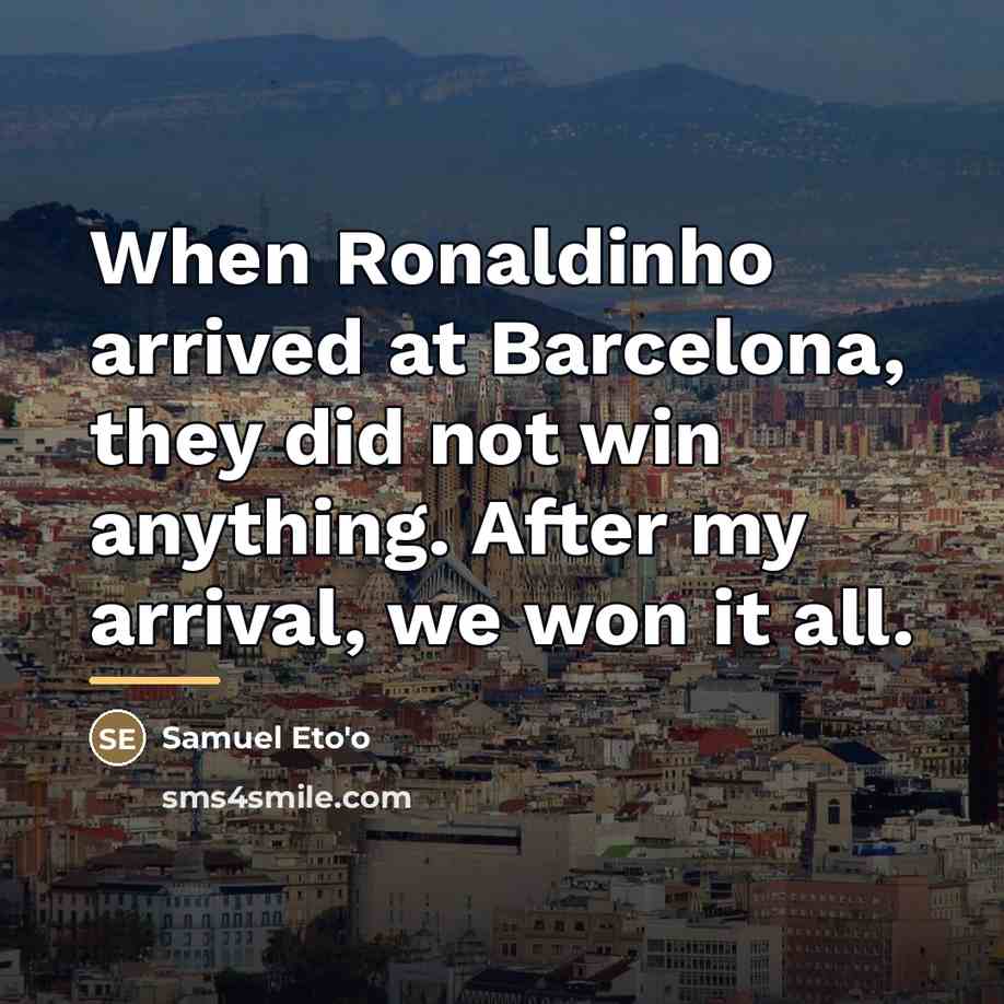 “When Ronaldinho arrived at Barcelona, they did not win anything.…” quote by Samuel Eto'o
