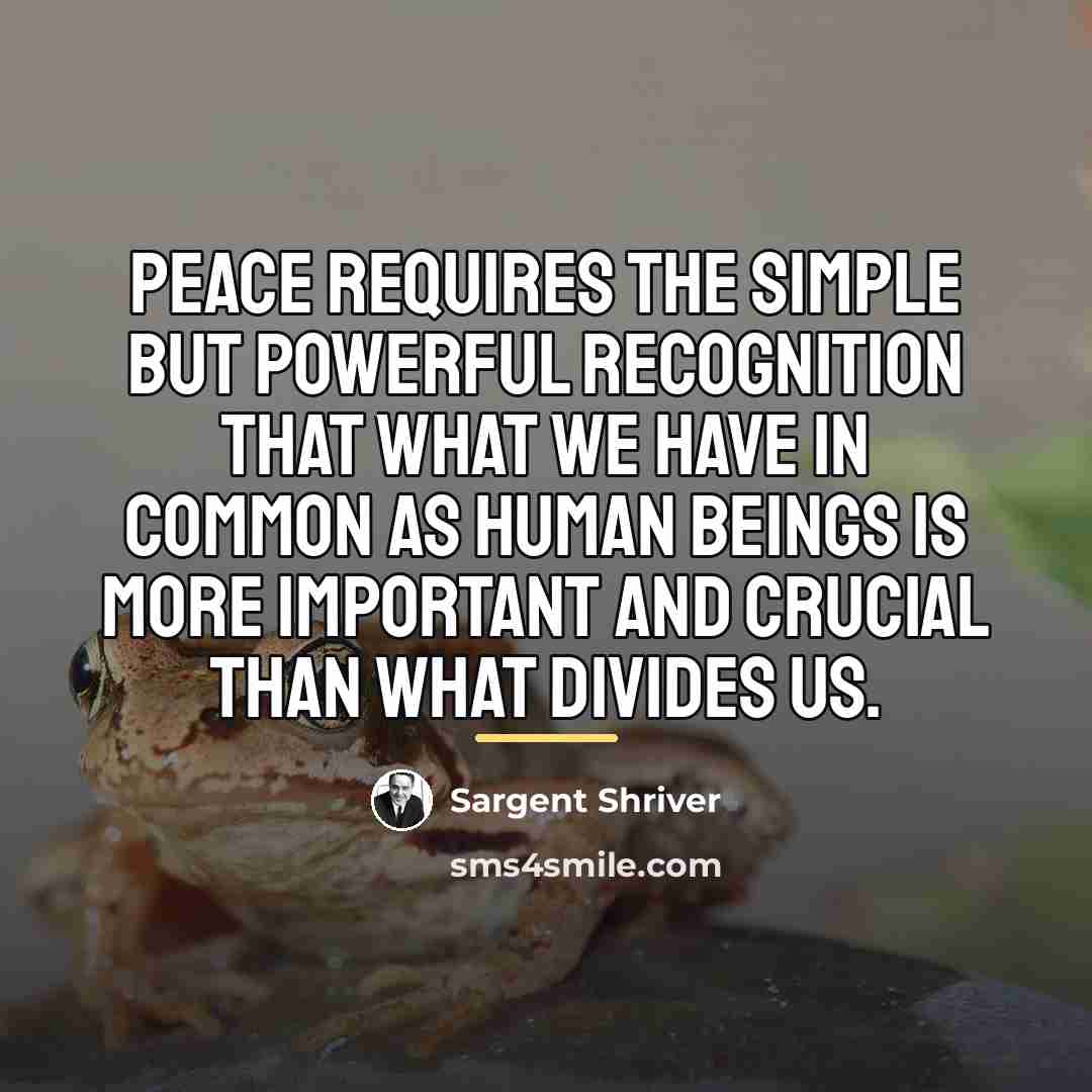 “Peace requires the simple but powerful recognition that what we…” quote by Sargent Shriver