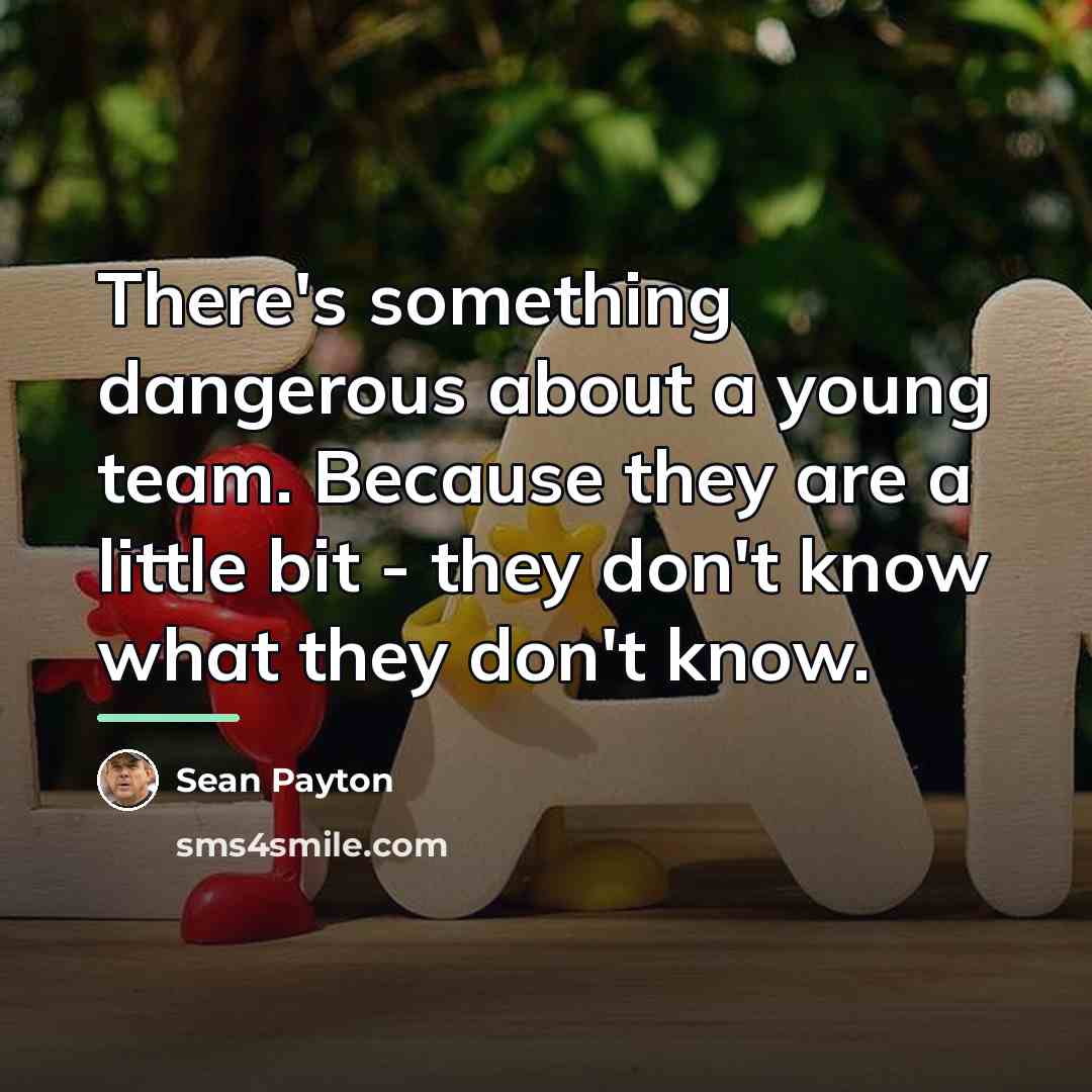 “There's something dangerous about a young team. Because they are…” quote by Sean Payton