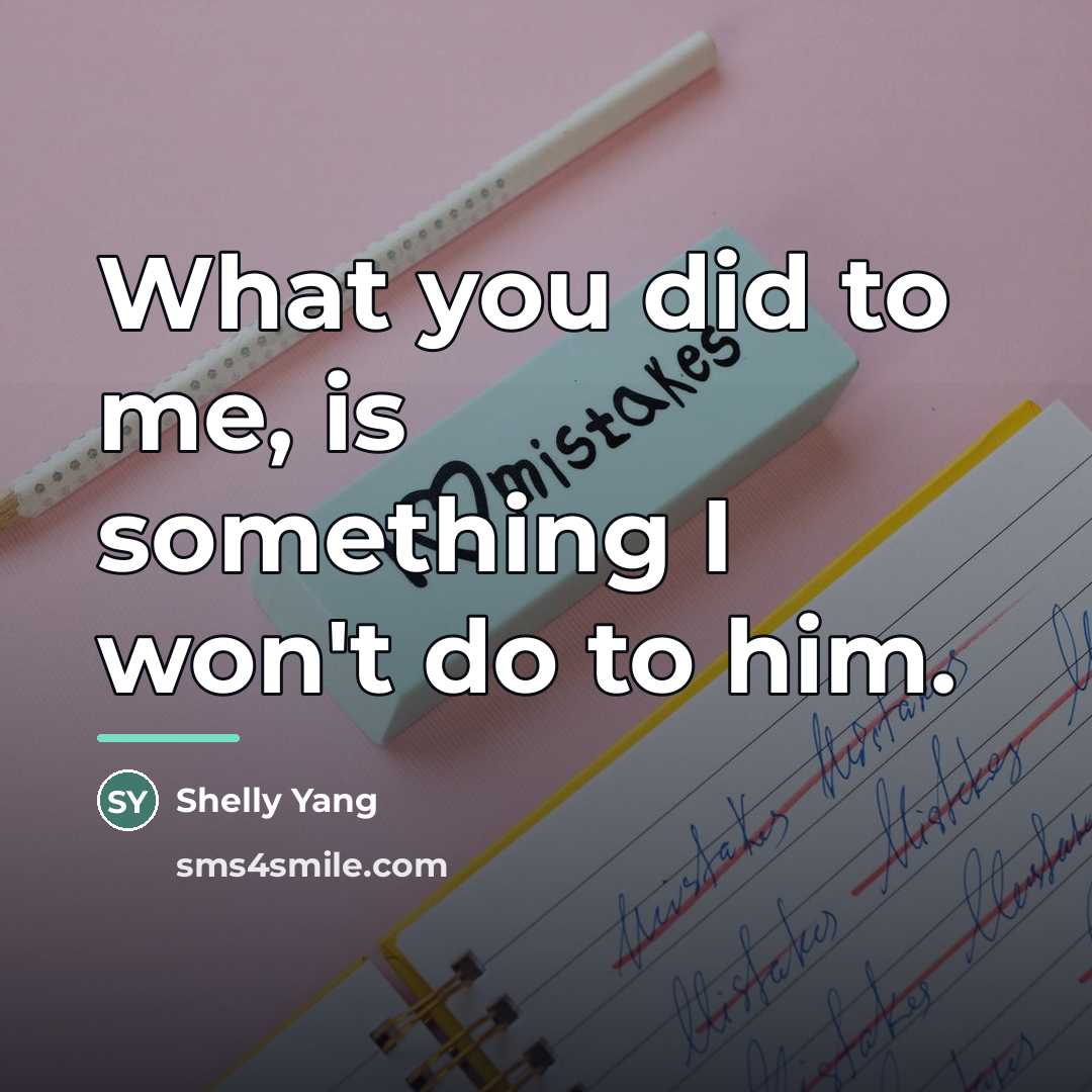 “What you did to me, is something I won't do…” quote by Shelly Yang
