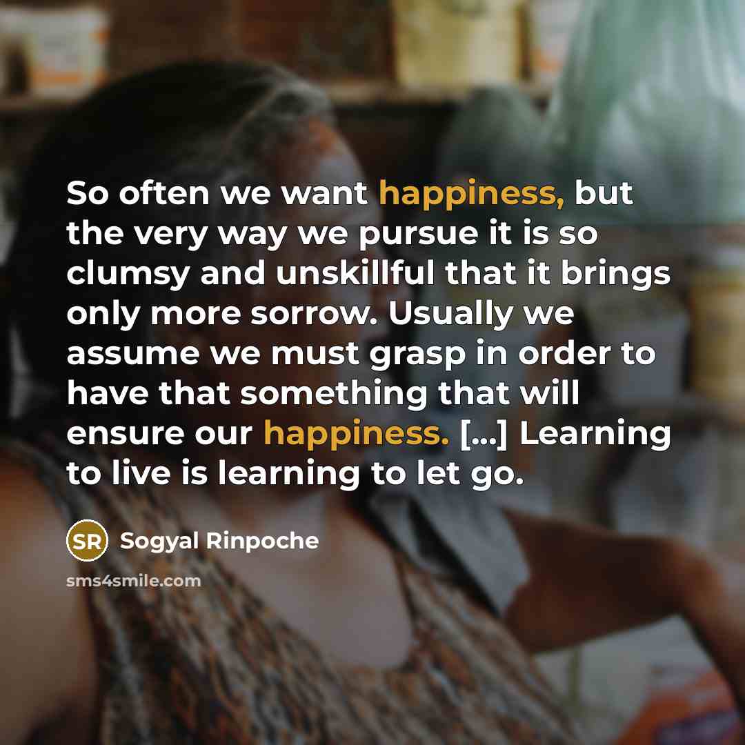 “So often we want happiness, but the very way we…” quote by Sogyal Rinpoche