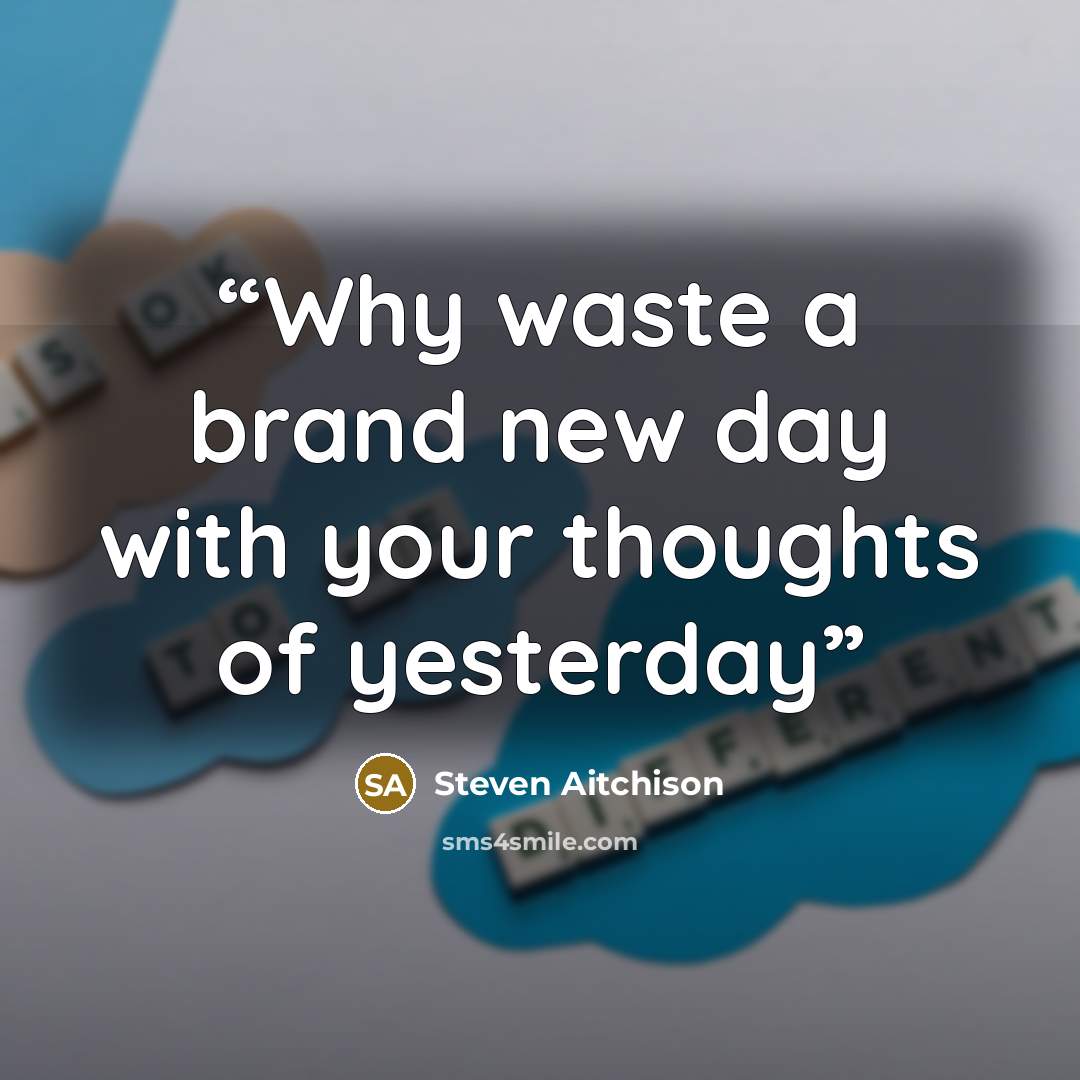 “Why waste a brand new day with your thoughts of yesterday” quote by Steven Aitchison