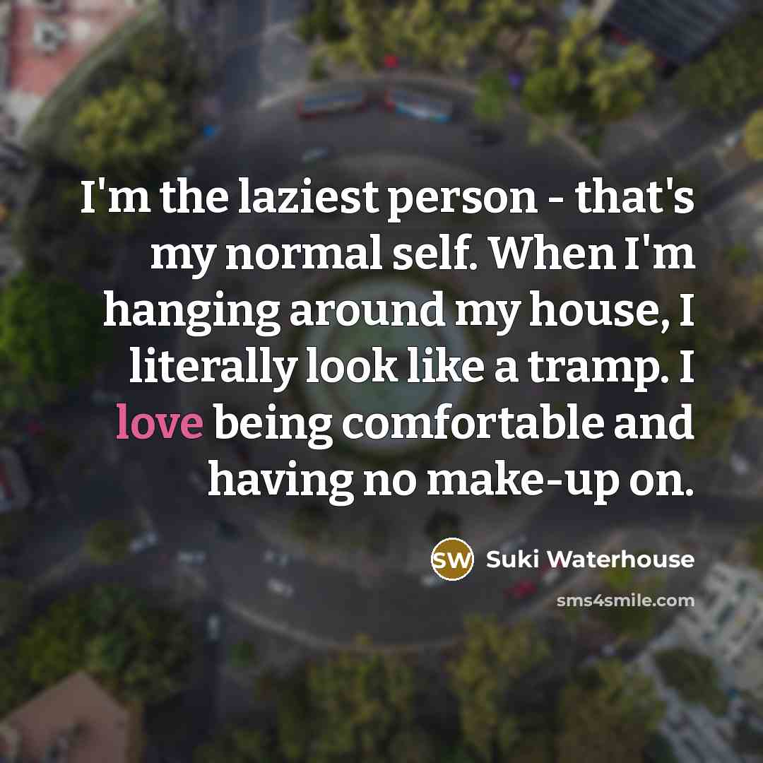 “I'm the laziest person - that's my normal self. When…” quote by Suki Waterhouse