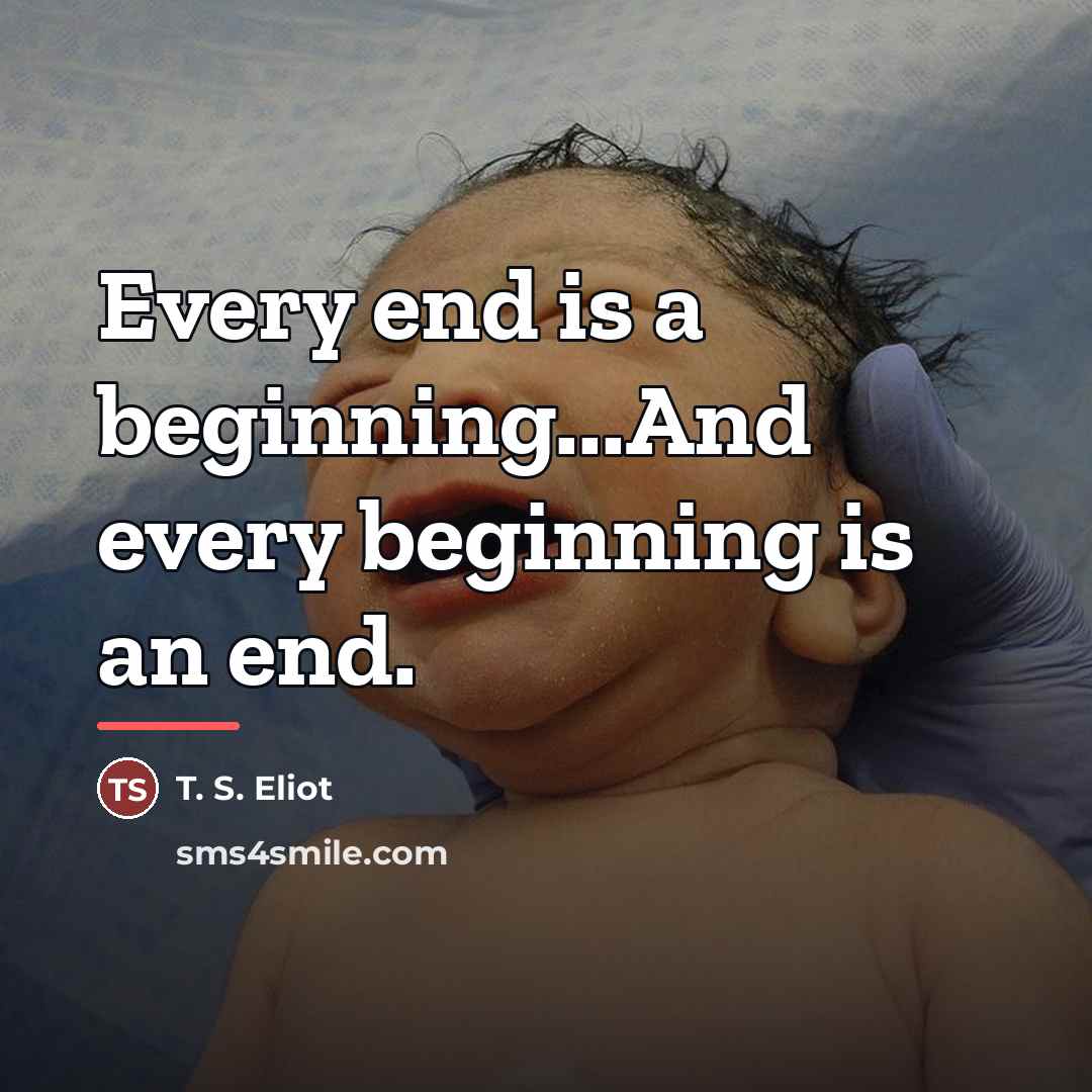 “Every end is a beginning...And every beginning is an end.…” quote by T. S. Eliot