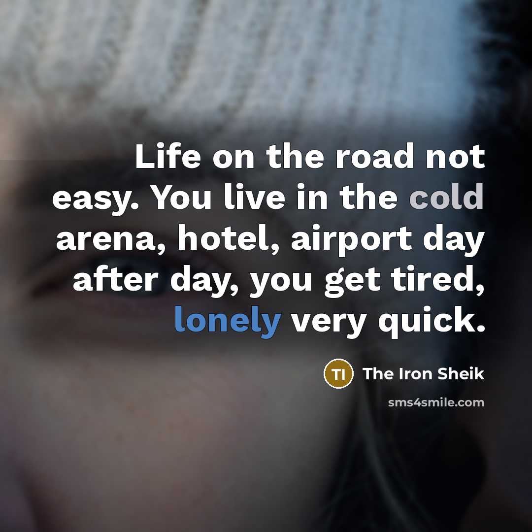 “Life on the road not easy. You live in the…” quote by The Iron Sheik