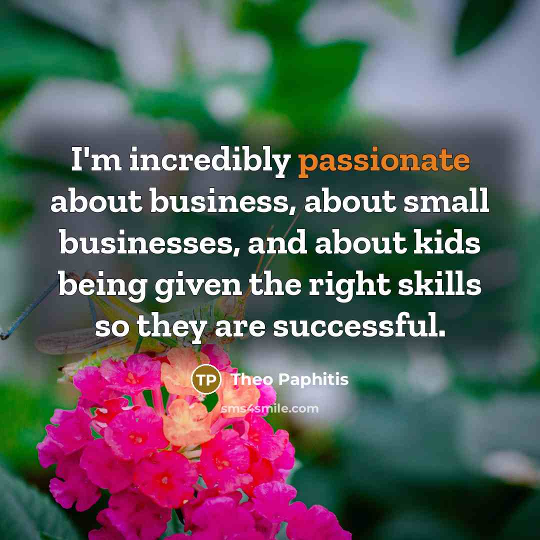 “I'm incredibly passionate about business, about small businesses, and about…” quote by Theo Paphitis