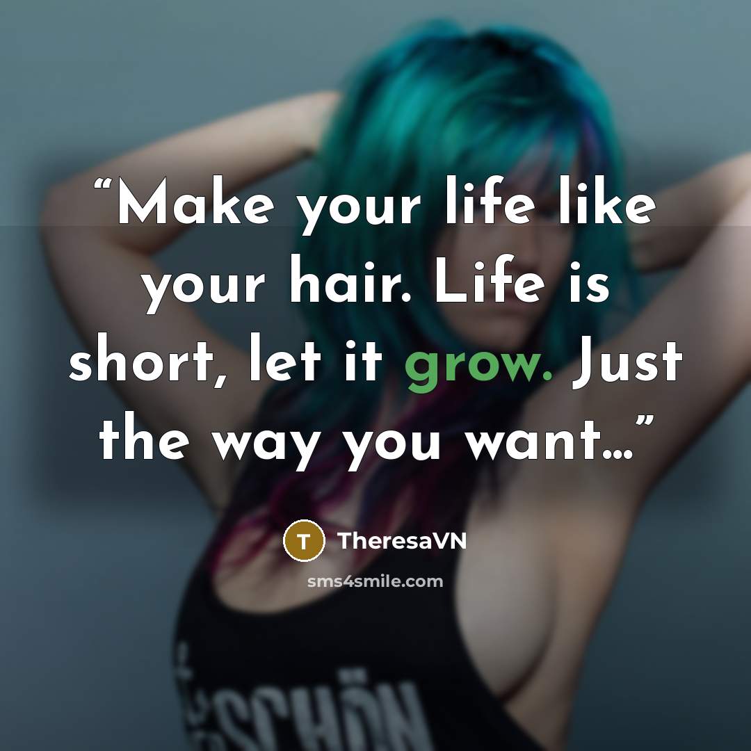 “Make your life like your hair. Life is short, let it grow. Just the way you want...” quote by TheresaVN