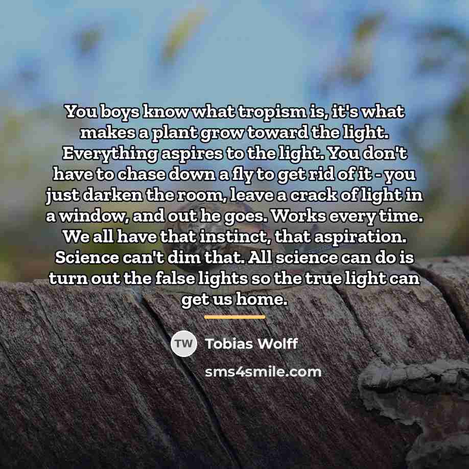 “You boys know what tropism is, it's what makes a…” quote by Tobias Wolff