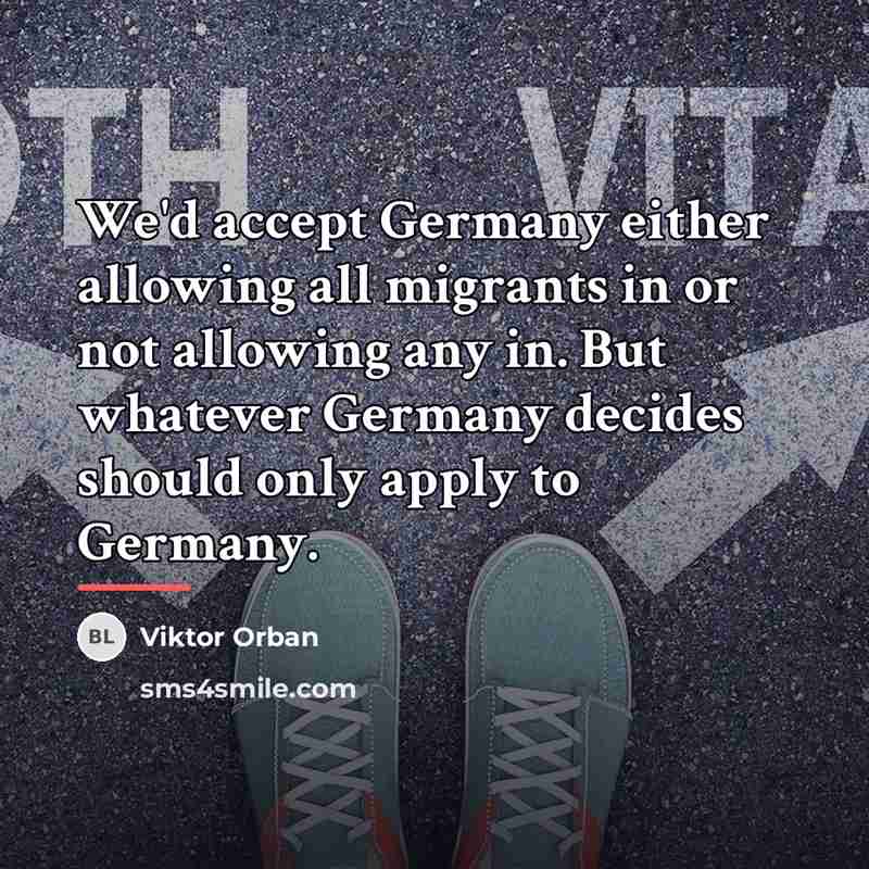 “We'd accept Germany either allowing all migrants in or not…” quote by Viktor Orban