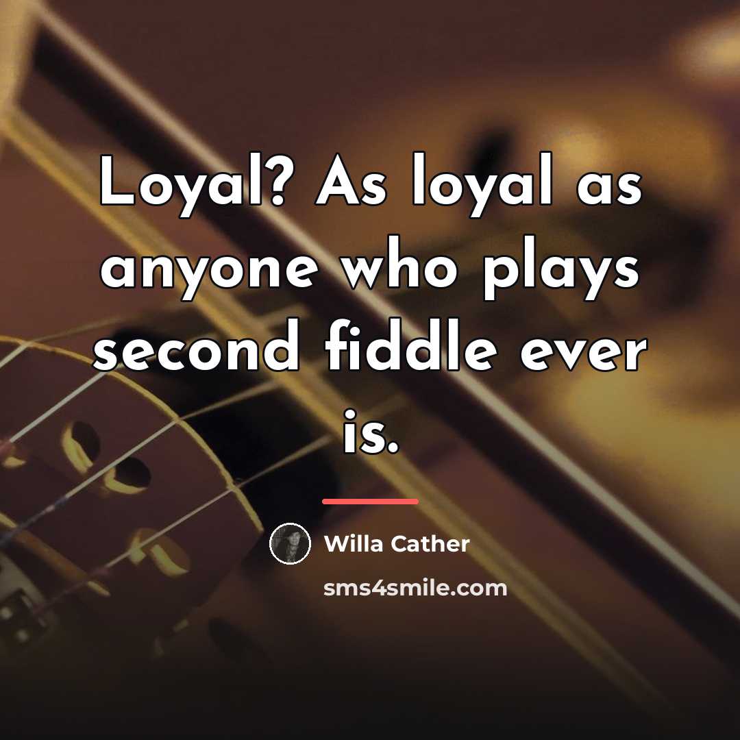 “Loyal? As loyal as anyone who plays second fiddle ever…” quote by Willa Cather