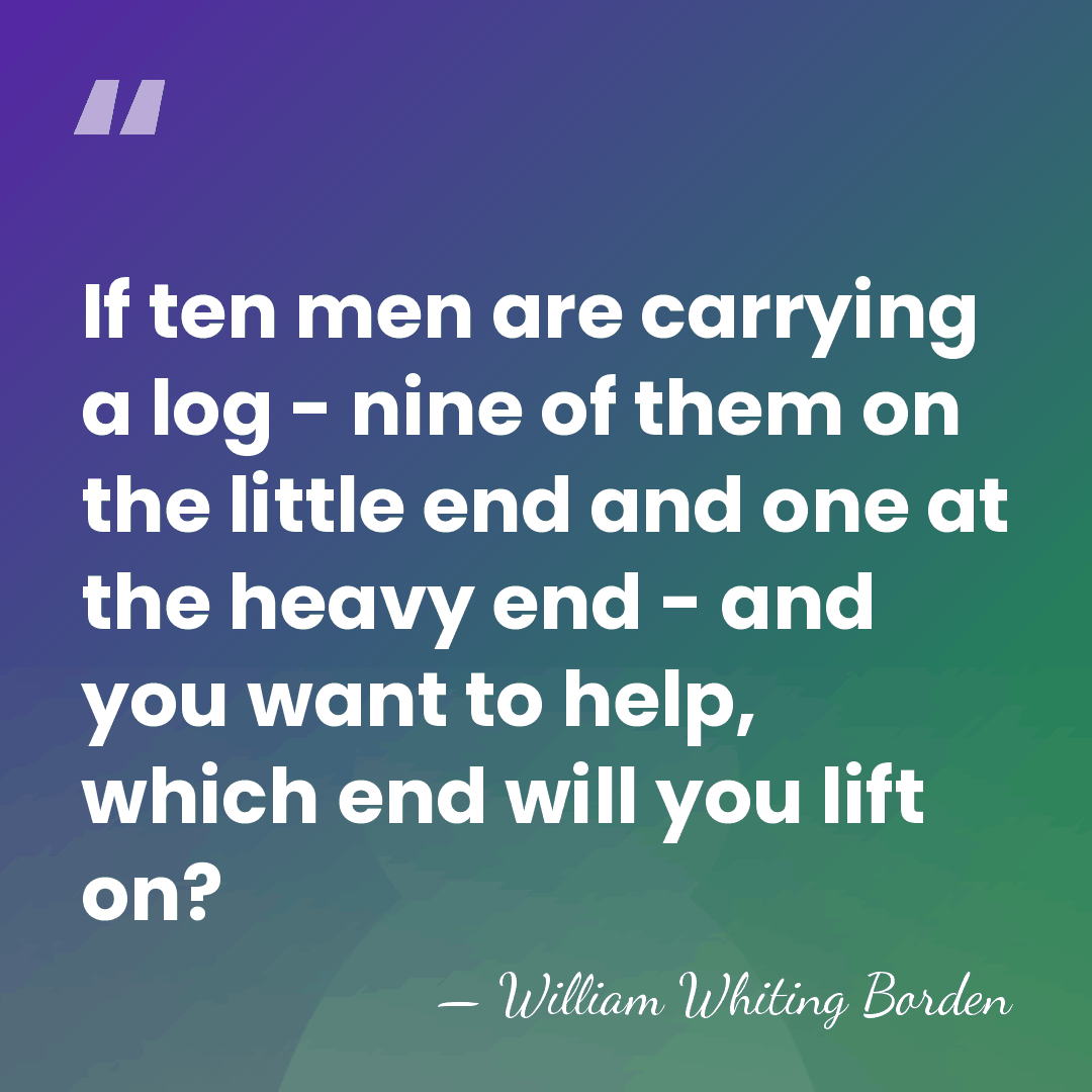 If ten men are carrying a log - nine of them on&hellip; - William Whiting Borden