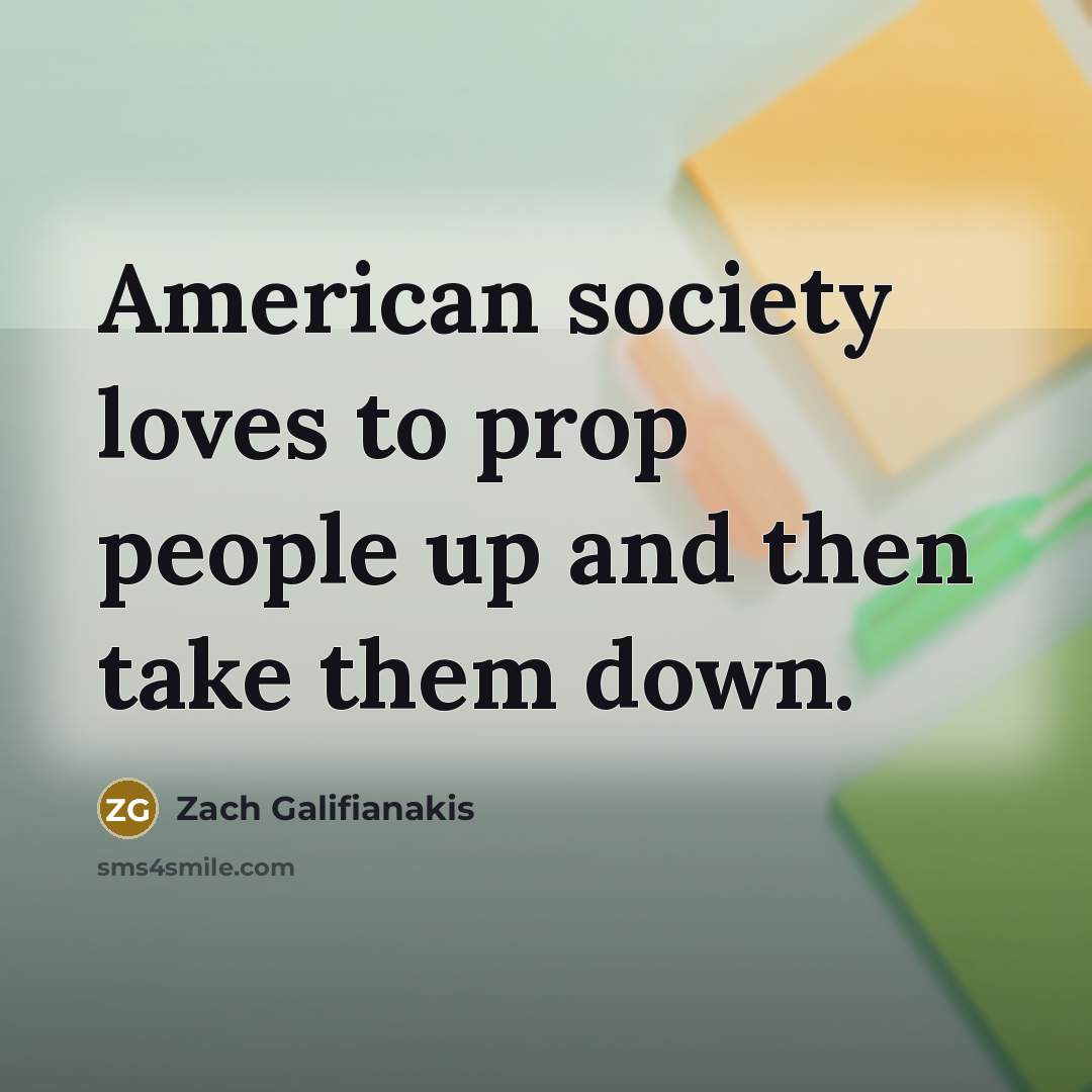 “American society loves to prop people up and then take…” quote by Zach Galifianakis