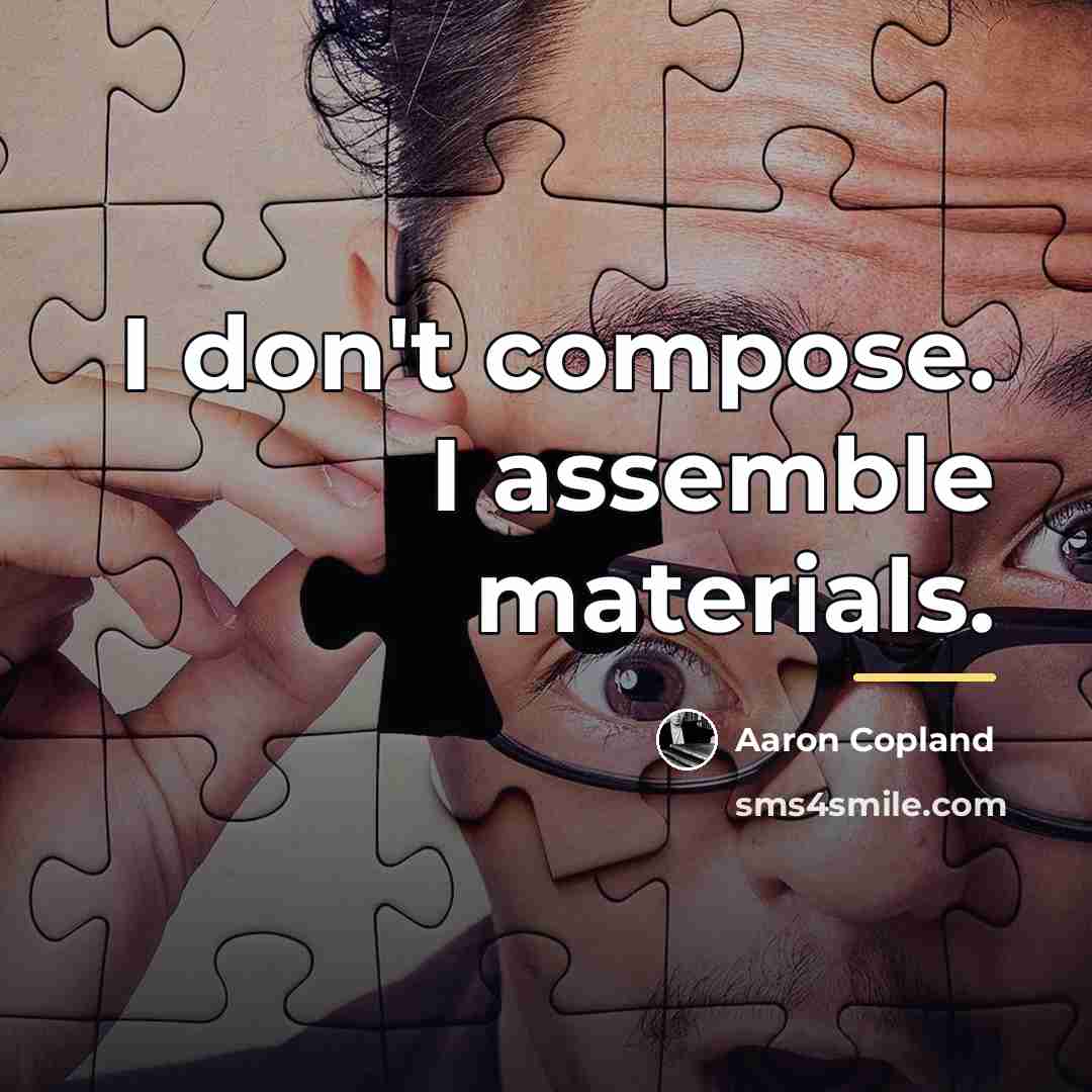 “I don't compose. I assemble materials.…” quote by Aaron Copland