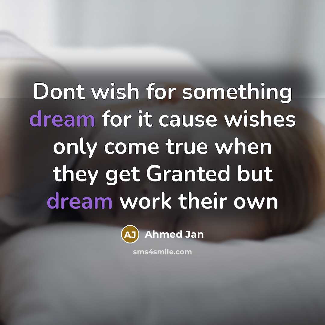 “Dont wish for something dream for it cause wishes only come true when they get Granted but dream work their own” quote by Ahmed Jan