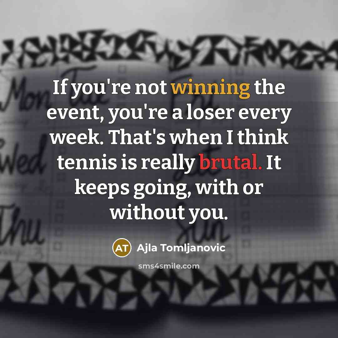“If you're not winning the event, you're a loser every…” quote by Ajla Tomljanovic