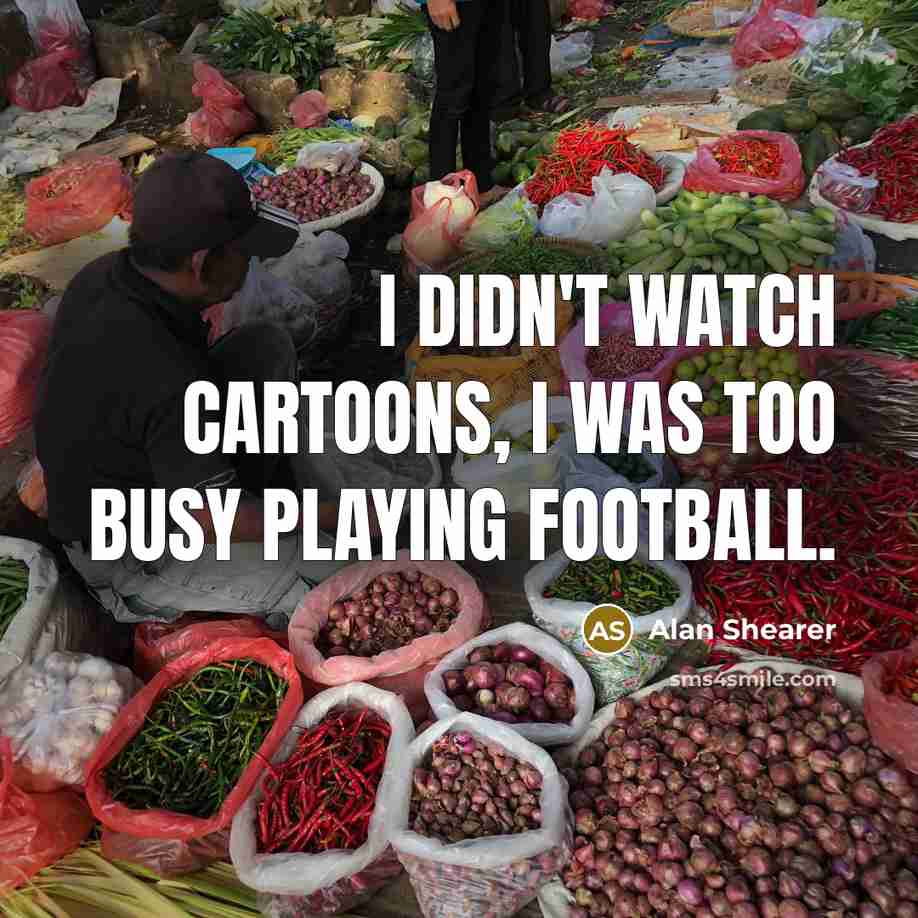 “I didn't watch cartoons, I was too busy playing football.…” quote by Alan Shearer