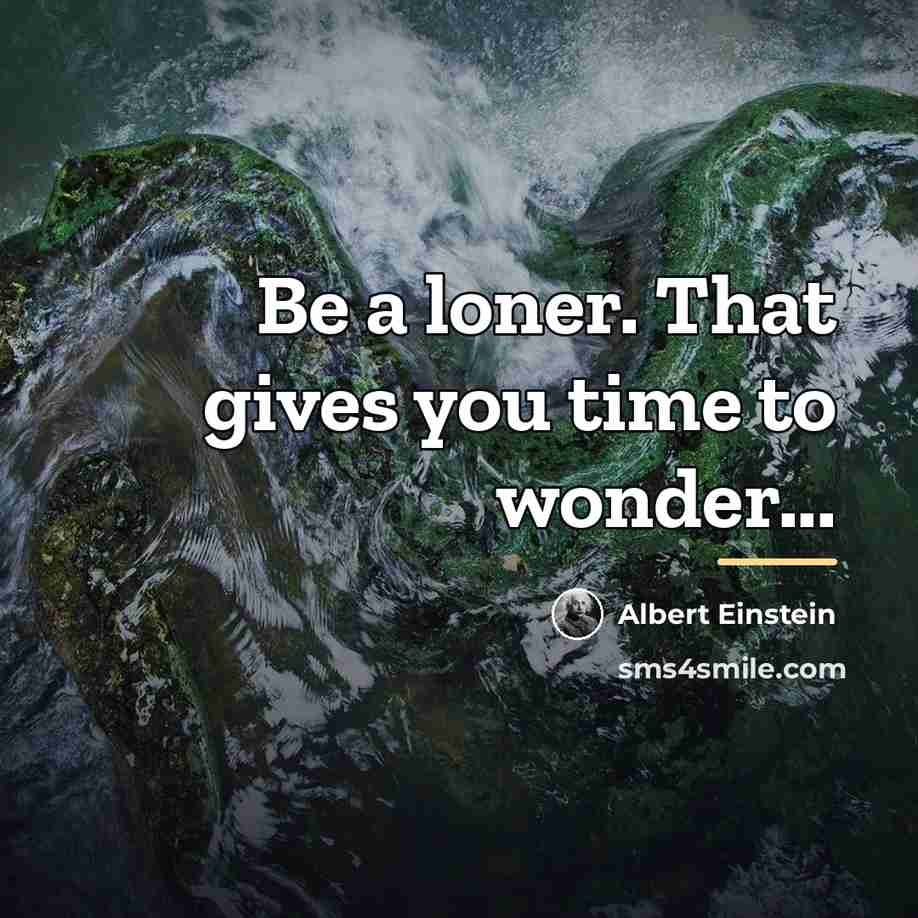 “Be a loner. That gives you time to wonder...…” quote by Albert Einstein