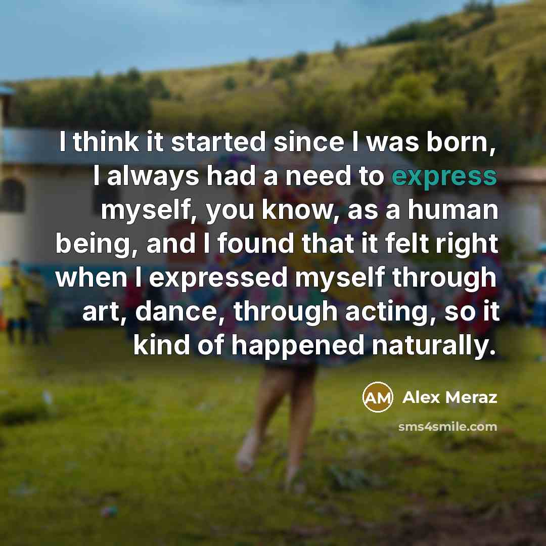 “I think it started since I was born, I always…” quote by Alex Meraz