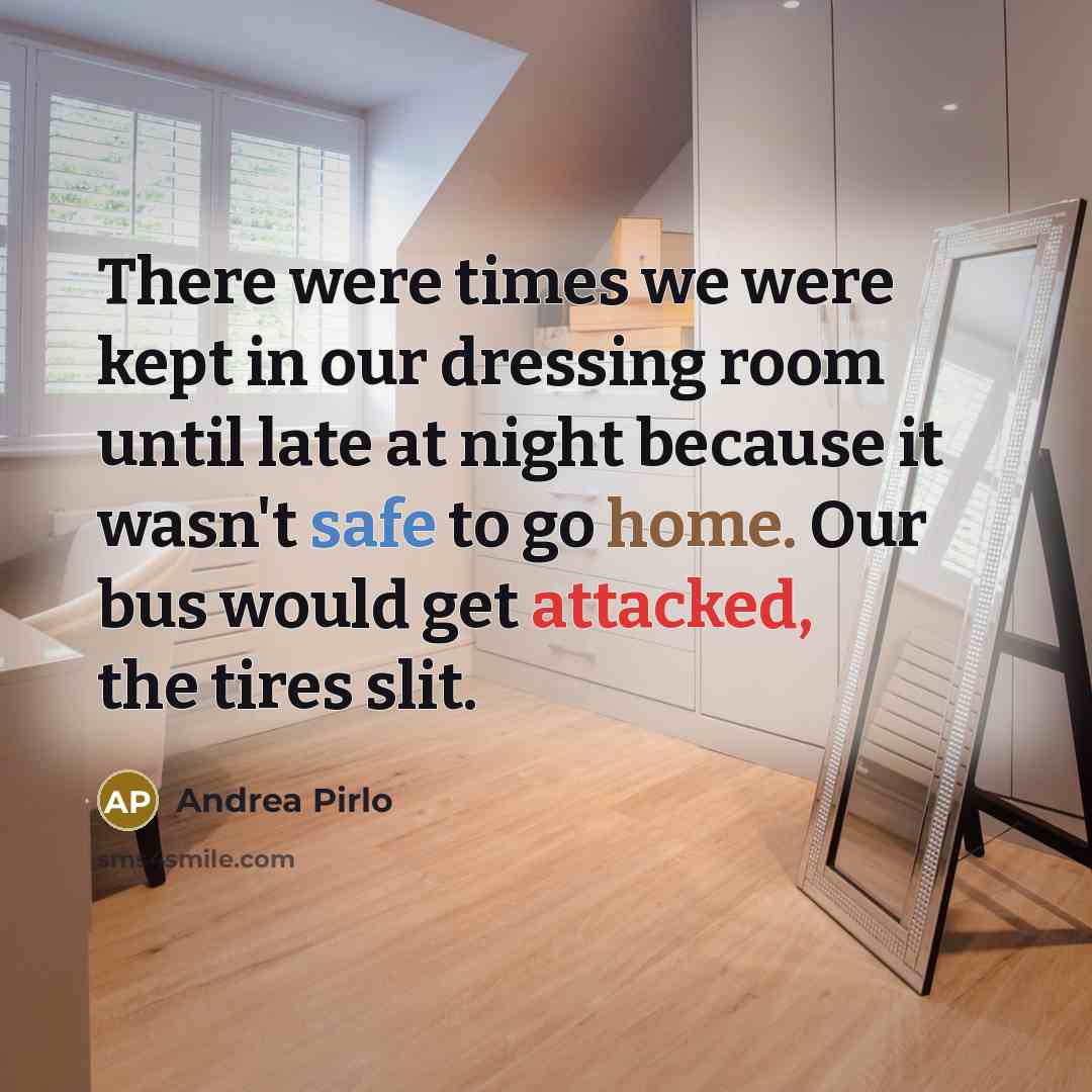 “There were times we were kept in our dressing room until late at night because it wasn't safe to go home. Our bus would get attacked, the tires slit.” quote by Andrea Pirlo