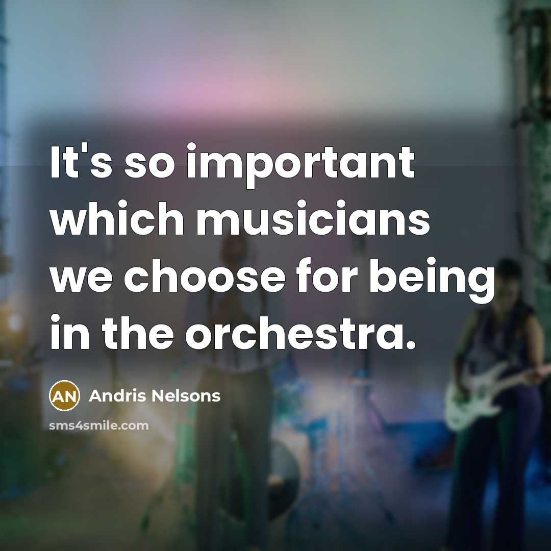 “It's so important which musicians we choose for being in…” quote by Andris Nelsons