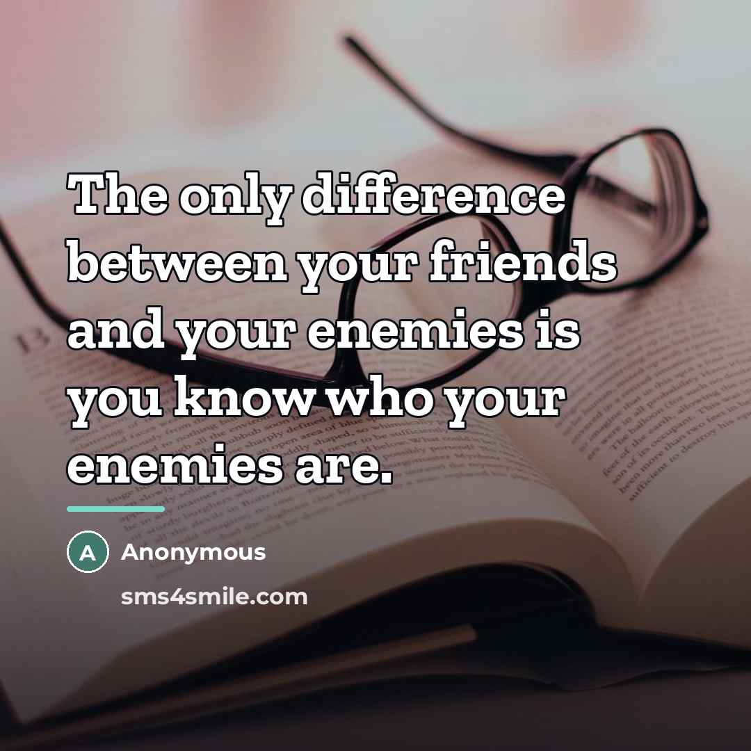 “The only difference between your friends and your enemies is…” quote by Anonymous