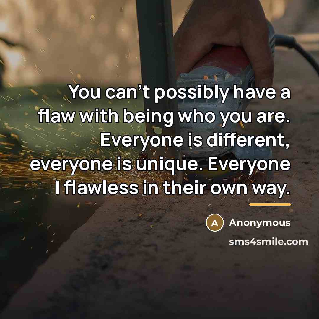 “You can't possibly have a flaw with being who you…” quote by Anonymous