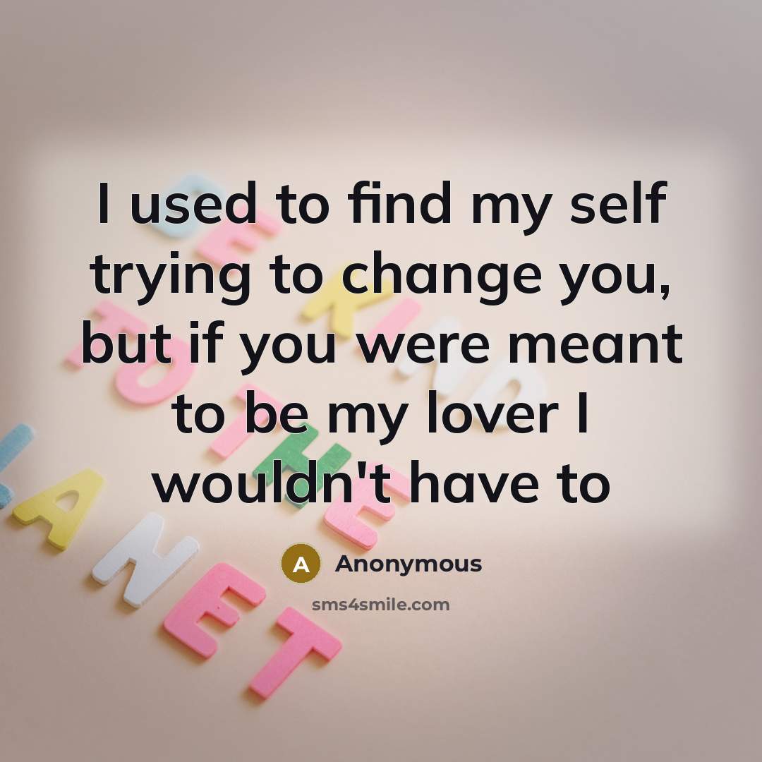 “I used to find my self trying to change you,…” quote by Anonymous
