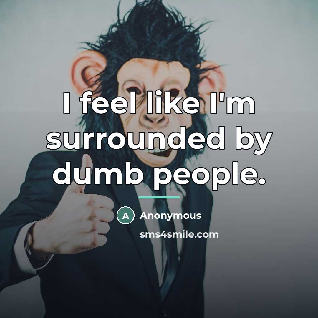 “I feel like I'm surrounded by dumb people.…” quote by Anonymous