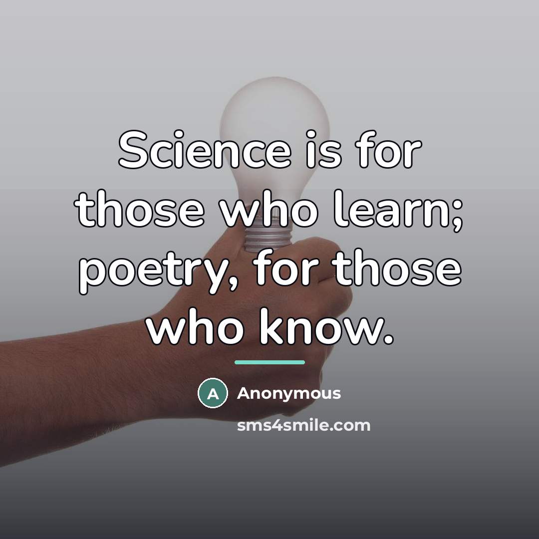 “Science is for those who learn; poetry, for those who…” quote by Anonymous