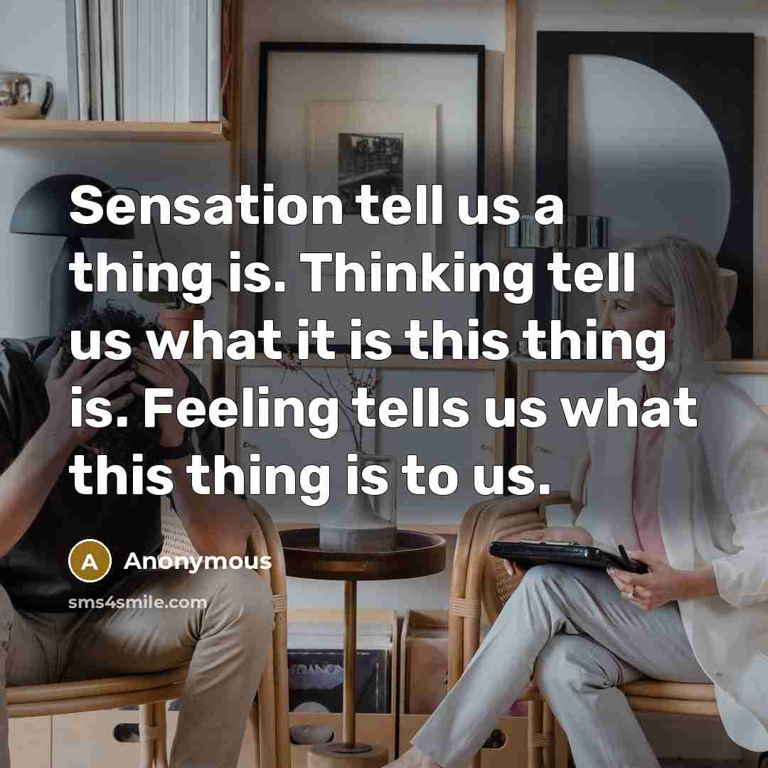 “Sensation tell us a thing is. Thinking tell us what it is this thing is. Feeling tells us what this thing is to us.” quote by Anonymous