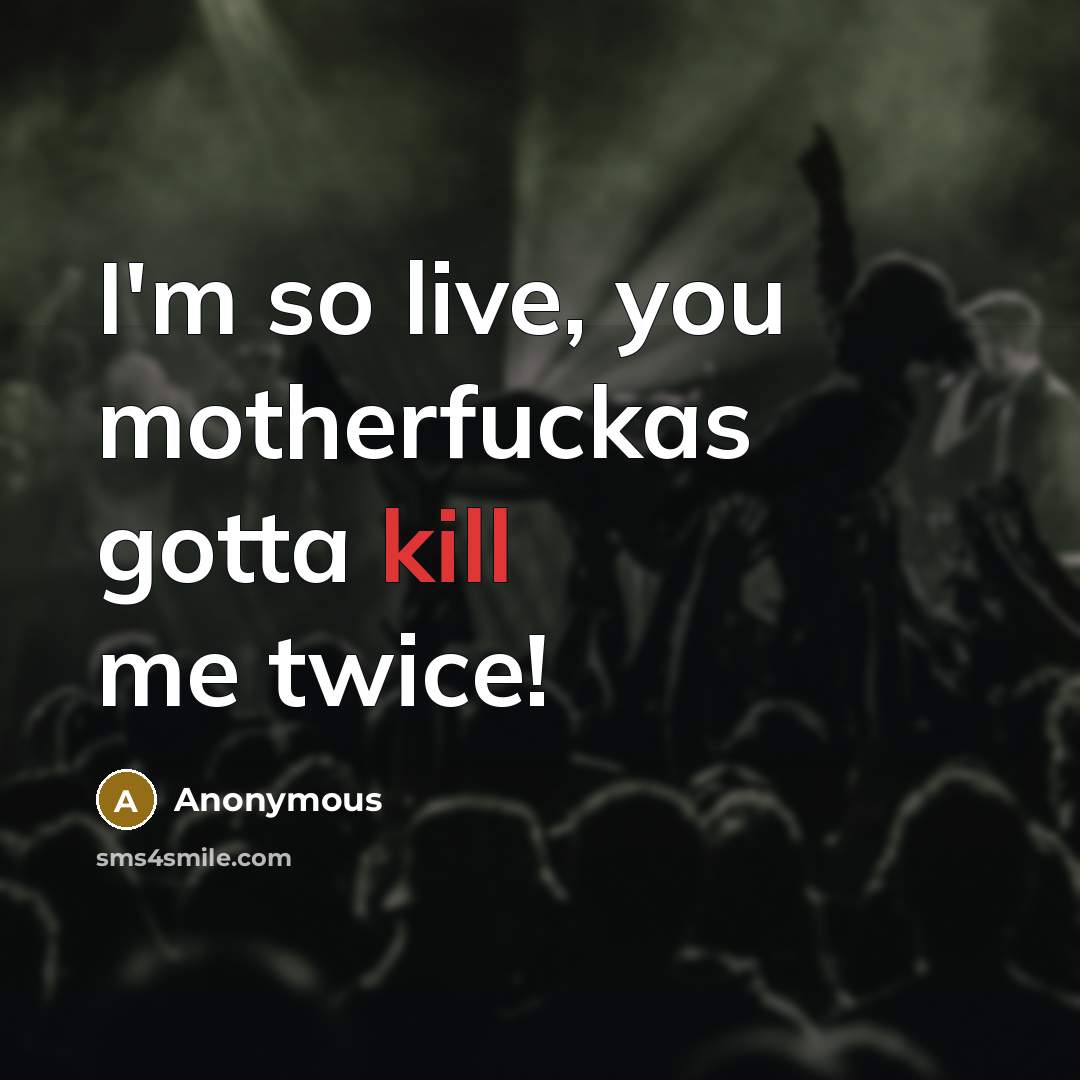 “I'm so live, you motherfuckas gotta kill me twice!…” quote by Anonymous