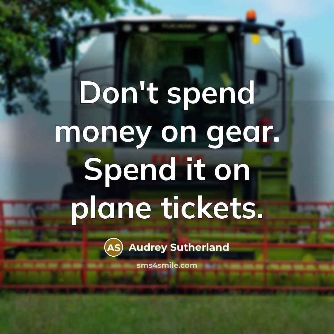 “Don't spend money on gear. Spend it on plane tickets.…” quote by Audrey Sutherland