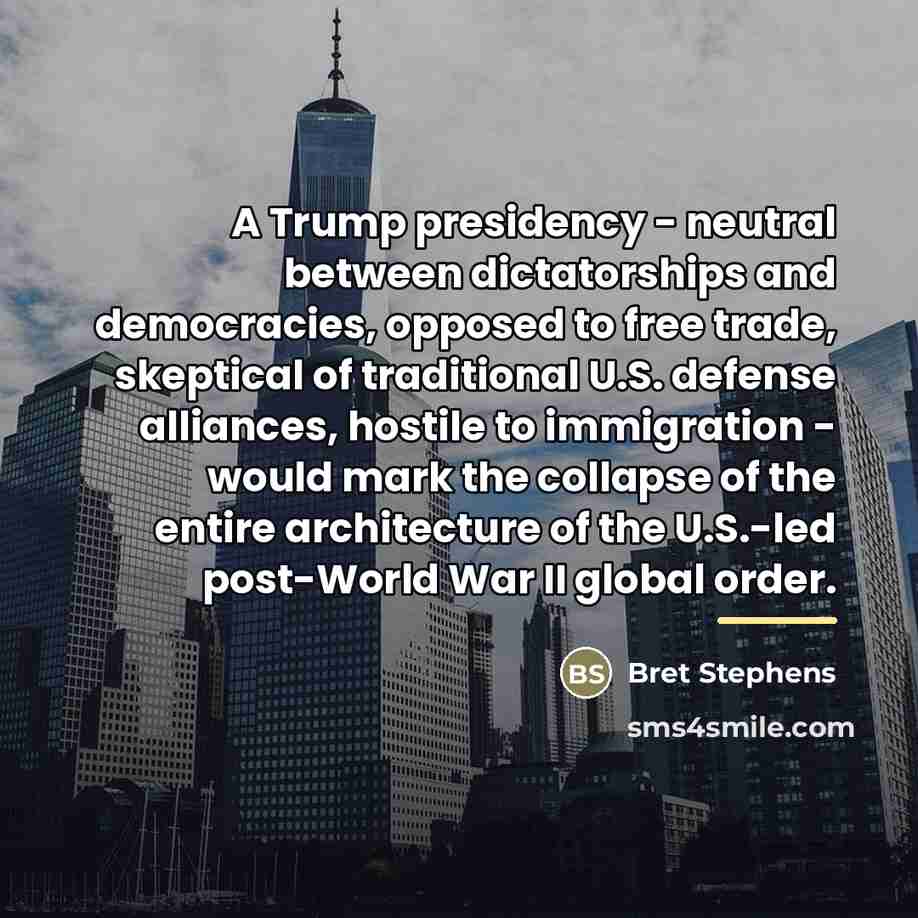“A Trump presidency - neutral between dictatorships and democracies, opposed…” quote by Bret Stephens