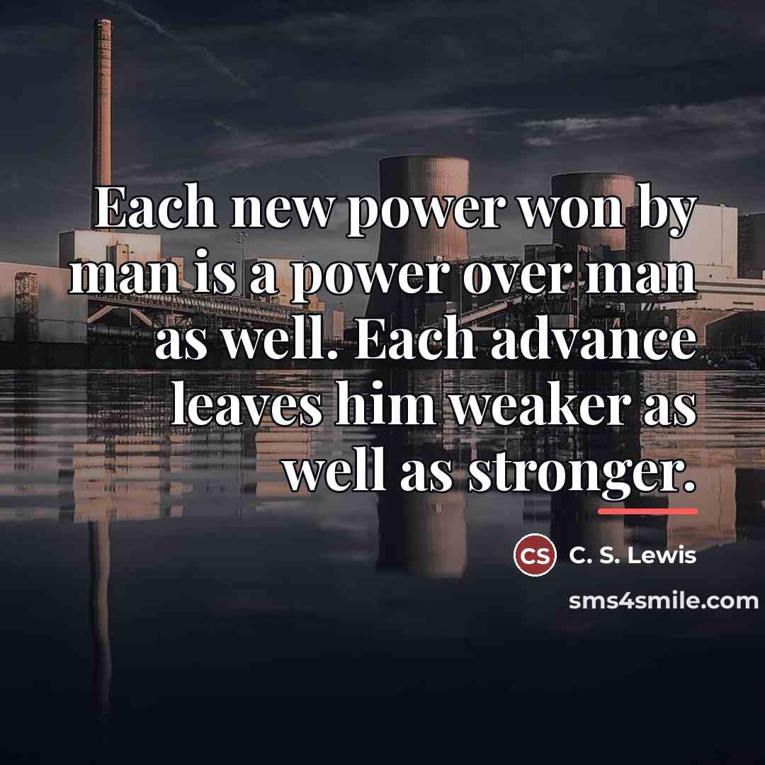 “Each new power won by man is a power over…” quote by C. S. Lewis