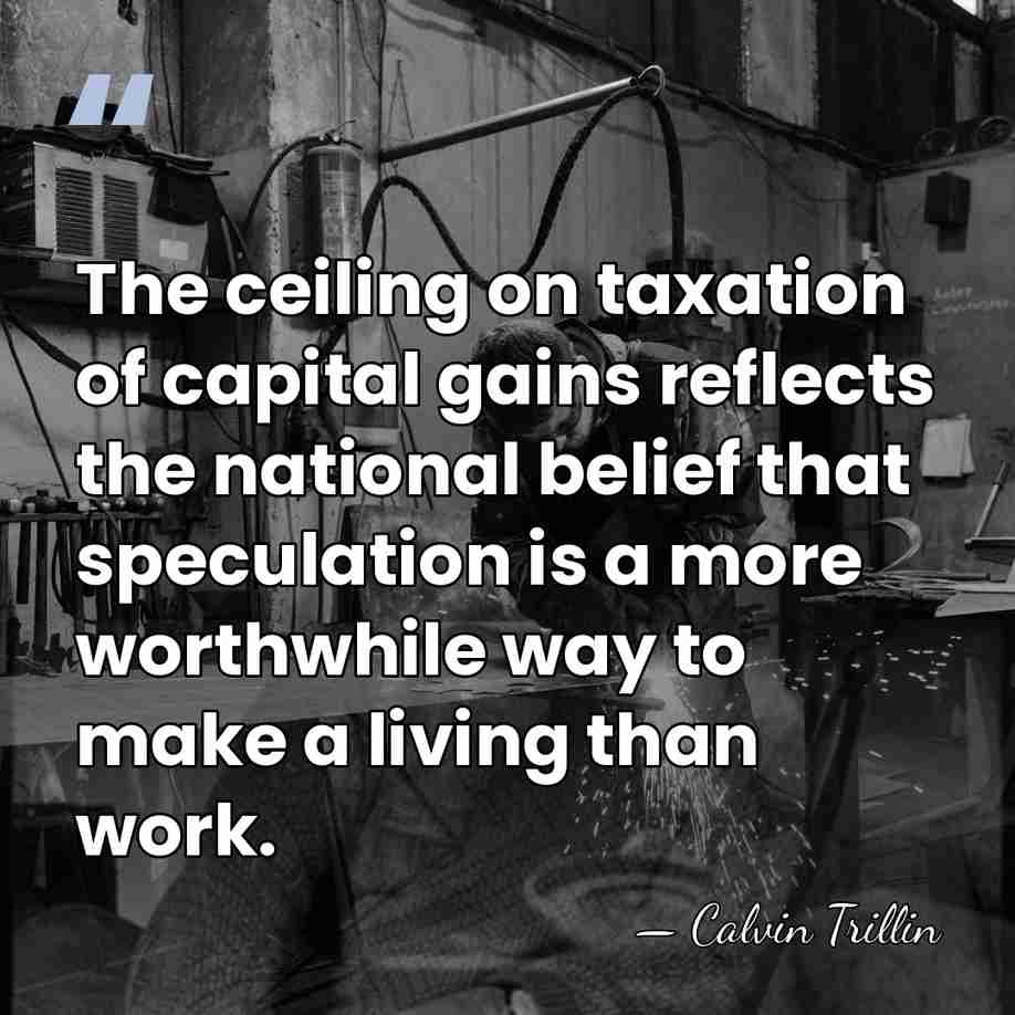 The ceiling on taxation of capital gains reflects the national belief that&hellip; - Calvin Trillin